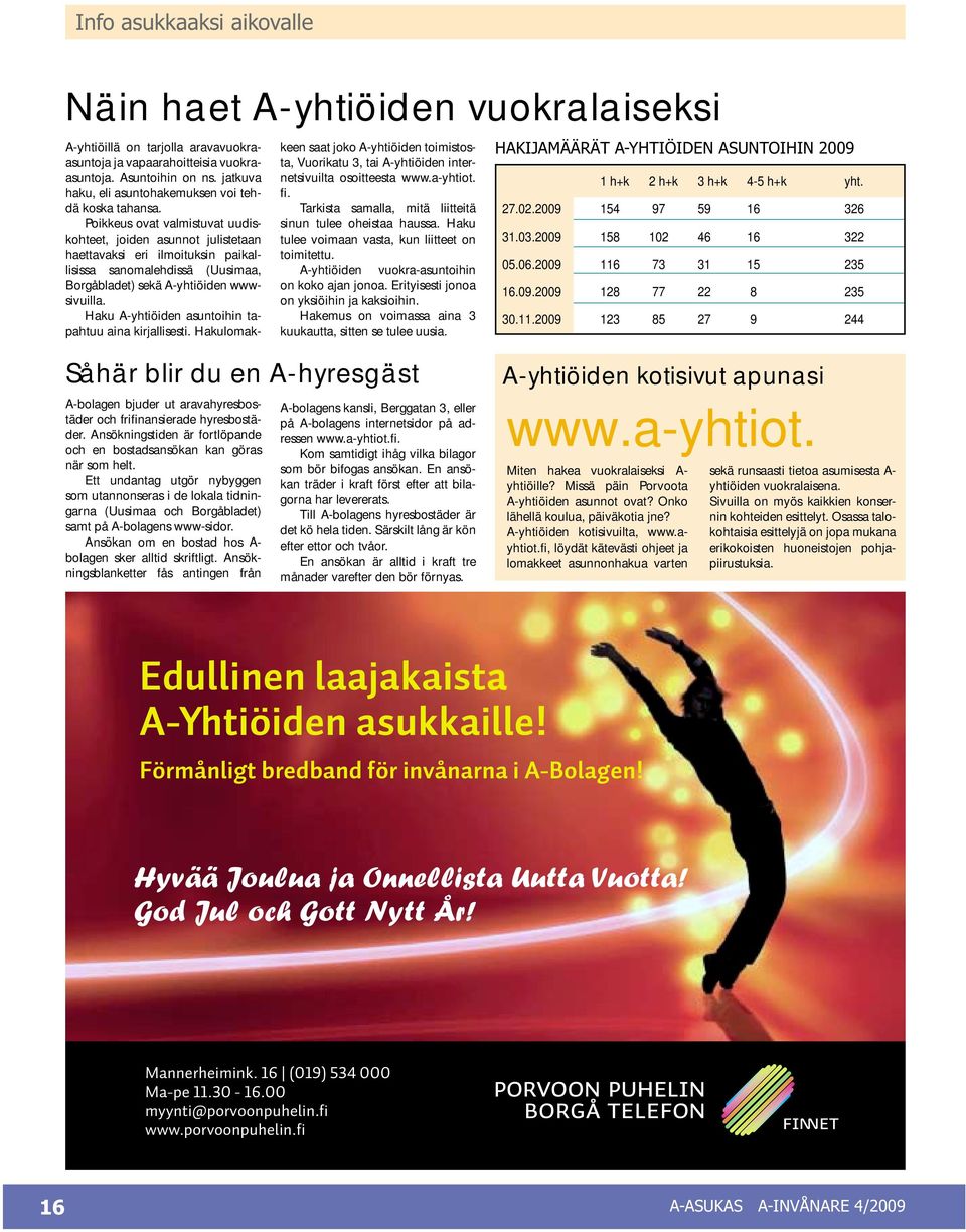 Poikkeus ovat valmistuvat uudiskohteet, joiden asunnot julistetaan haettavaksi eri ilmoituksin paikallisissa sanomalehdissä (Uusimaa, Borgåbladet) sekä A-yhtiöiden wwwsivuilla.