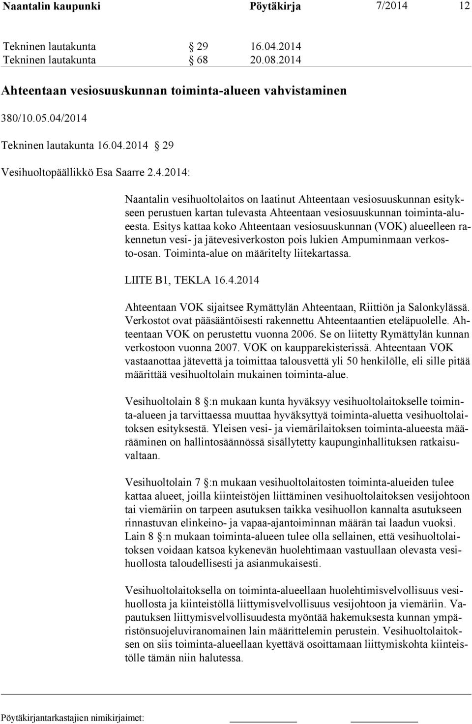 Esitys kattaa koko Ahteentaan vesiosuuskunnan (VOK) alueelleen rakennetun vesi- ja jätevesiverkoston pois lukien Ampuminmaan verkosto-osan. Toiminta-alue on määritelty liitekartassa.