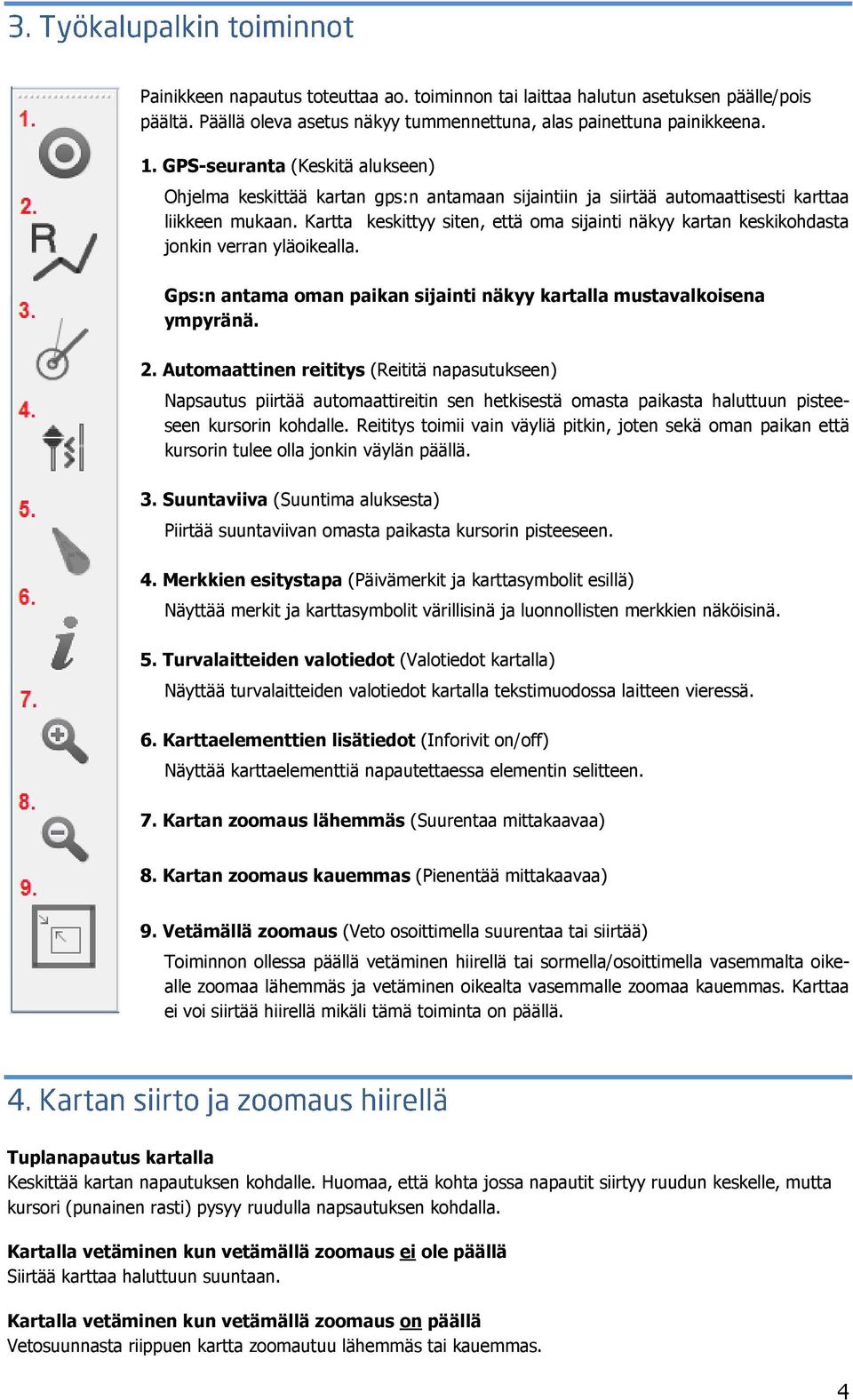 Kartta keskittyy siten, että oma sijainti näkyy kartan keskikohdasta jonkin verran yläoikealla. Gps:n antama oman paikan sijainti näkyy kartalla mustavalkoisena ympyränä. 2.