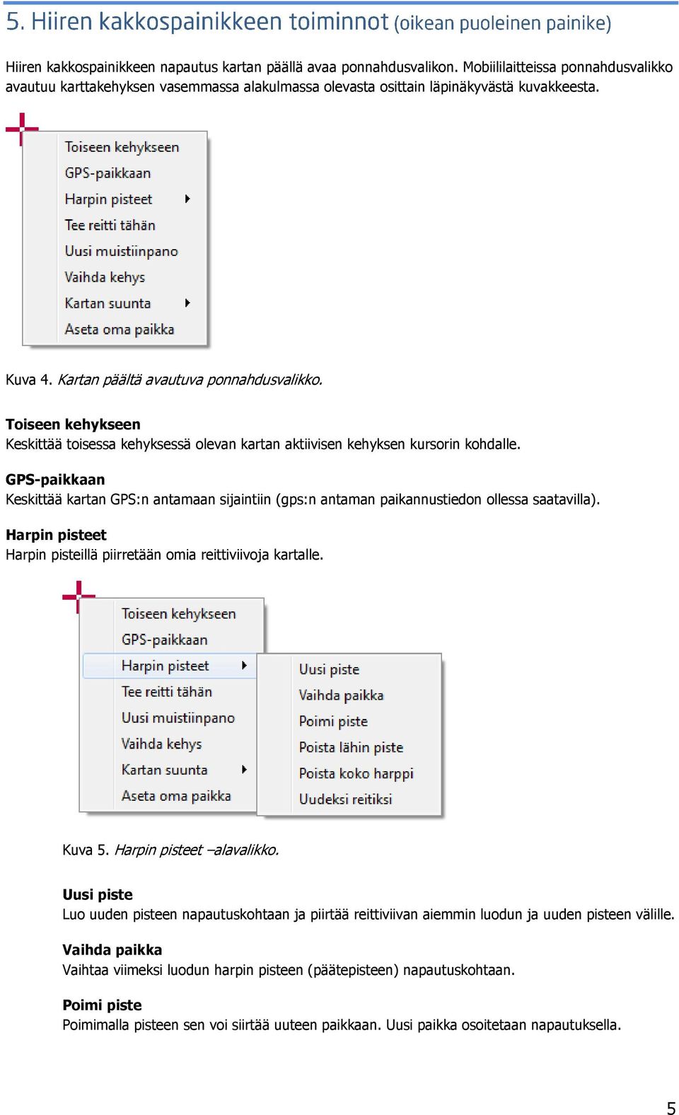 GPS-paikkaan Keskittää kartan GPS:n antamaan sijaintiin (gps:n antaman paikannustiedon ollessa saatavilla). Harpin pisteet Harpin pisteillä piirretään omia reittiviivoja kartalle. Kuva 5.