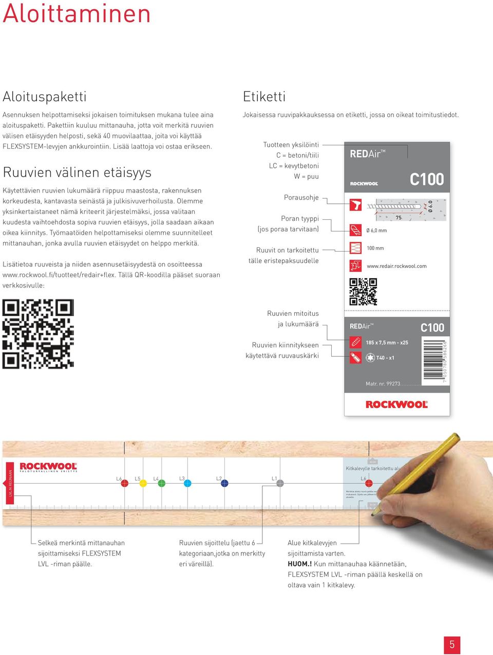 Ruuvien välinen etäisyys Käytettävien ruuvien lukumäärä riippuu maastosta, rakennuksen korkeudesta, kantavasta seinästä ja julkisivuverhoilusta.