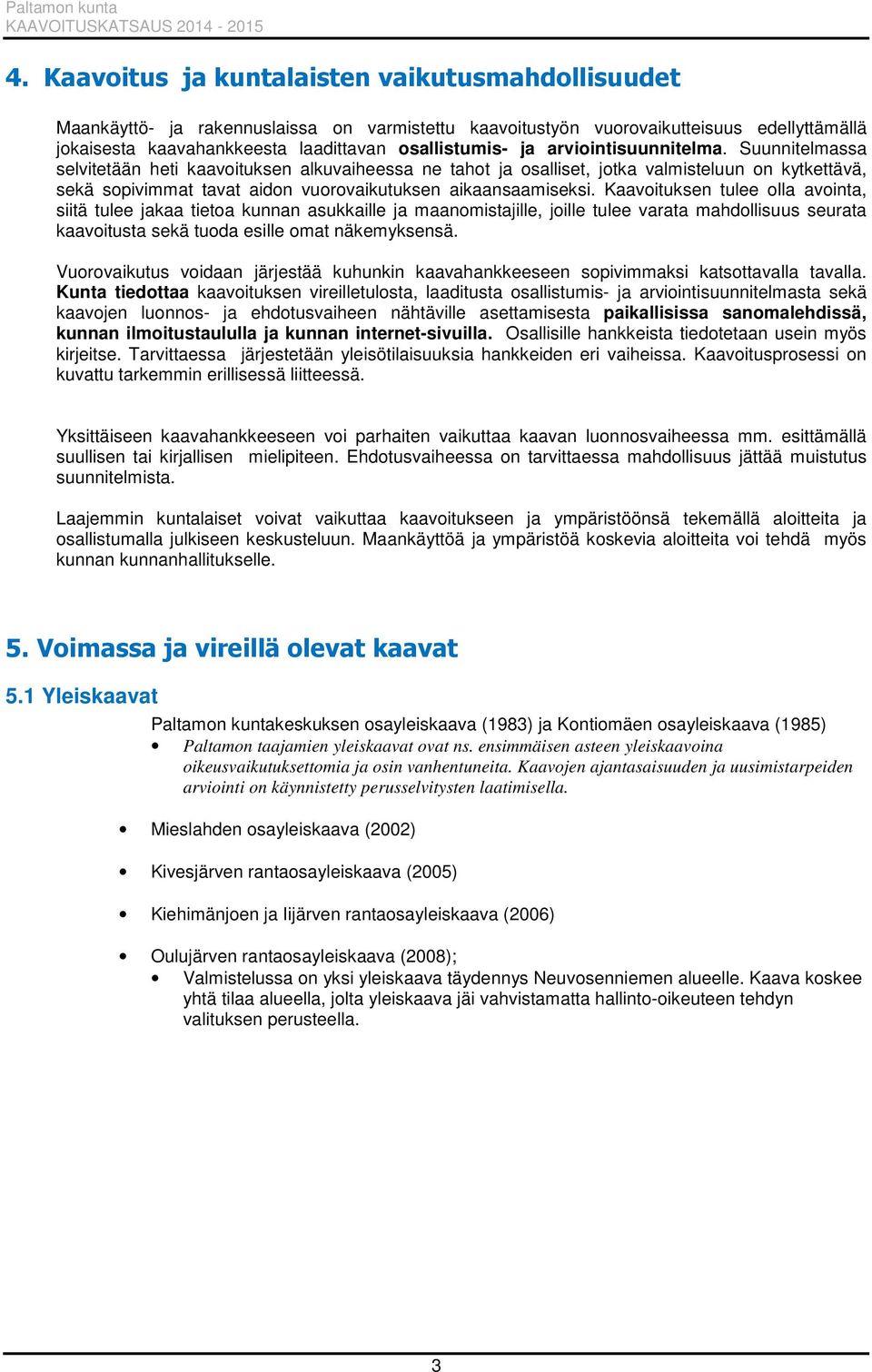 Suunnitelmassa selvitetään heti kaavoituksen alkuvaiheessa ne tahot ja osalliset, jotka valmisteluun on kytkettävä, sekä sopivimmat tavat aidon vuorovaikutuksen aikaansaamiseksi.