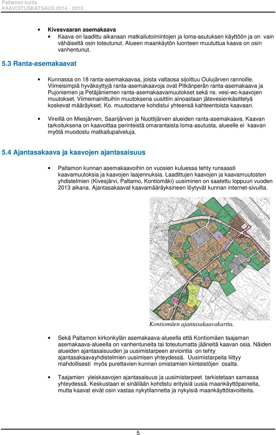 Viimeisimpiä hyväksyttyjä ranta-asemakaavoja ovat Pitkänperän ranta-asemakaava ja Pujoniemen ja Petäjäniemen ranta-asemakaavamuutokset sekä ns. vesi-wc-kaavojen muutokset.