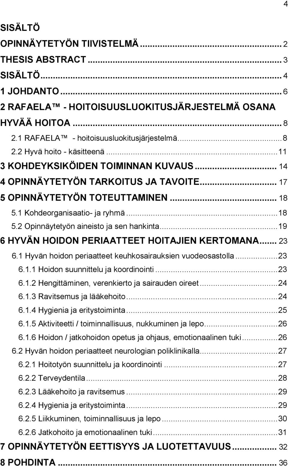 .. 18 5.1 Kohdeorganisaatio- ja ryhmä... 18 5.2 Opinnäytetyön aineisto ja sen hankinta... 19 6 HYVÄN HOIDON PERIAATTEET HOITAJIEN KERTOMANA... 23 6.