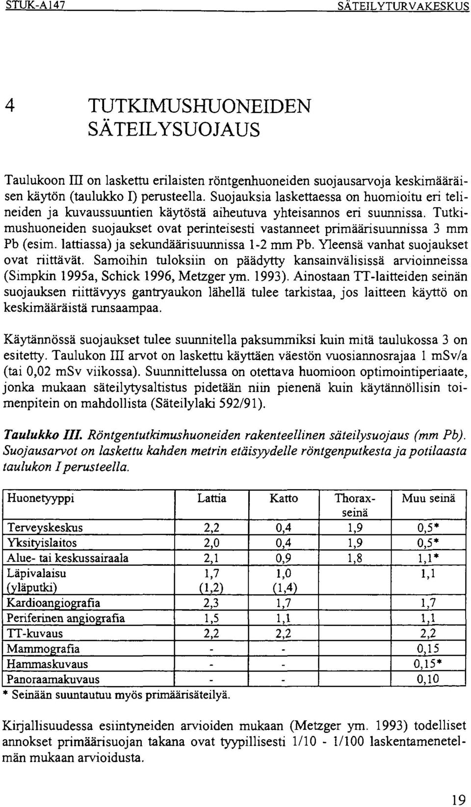 Tutkimushuoneiden suojaukset ovat perinteisesti vastanneet primäärisuunnissa 3 mm Pb (esim. lattiassa) ja sekundäarisuunnissa 2 mm Pb. Yleensä vanhat suojaukset ovat riittävät.