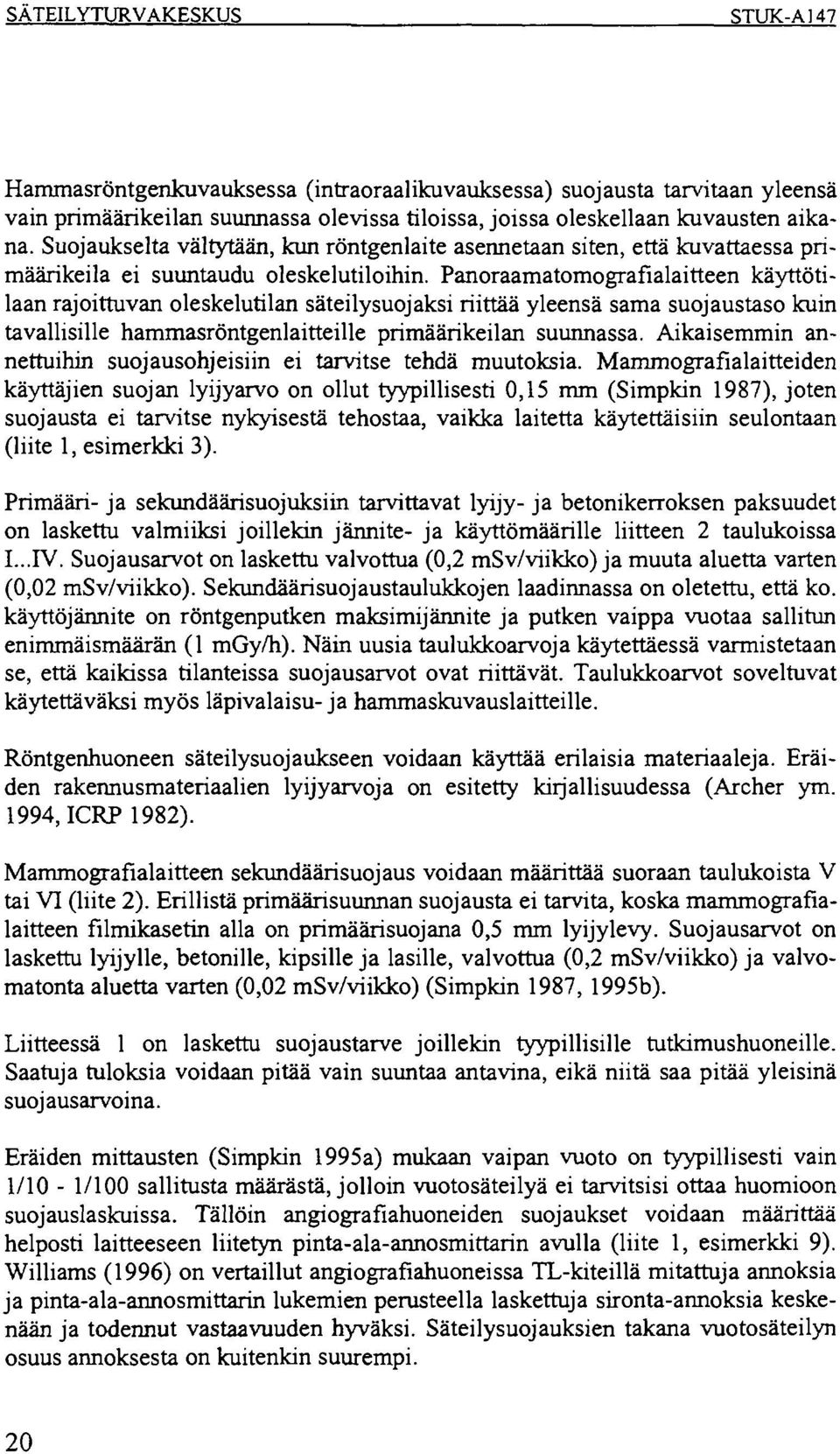 Panoraamatomografialaitteen käyttötilaan rajoittuvan oleskelutilan säteilysuojaksi riittää yleensä sama suojaustaso kuin tavallisille hammasröntgenlaitteille primäärikeilan suunnassa.