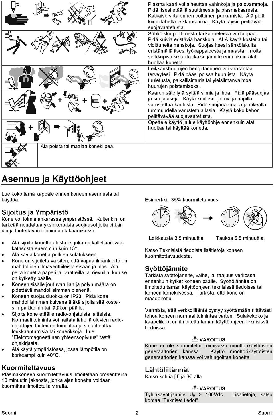 Suojaa itsesi sähköiskulta eristämällä itsesi työkappaleesta ja maasta. Irroita verkkopistoke tai katkaise jännite ennenkuin alat huoltaa konetta.