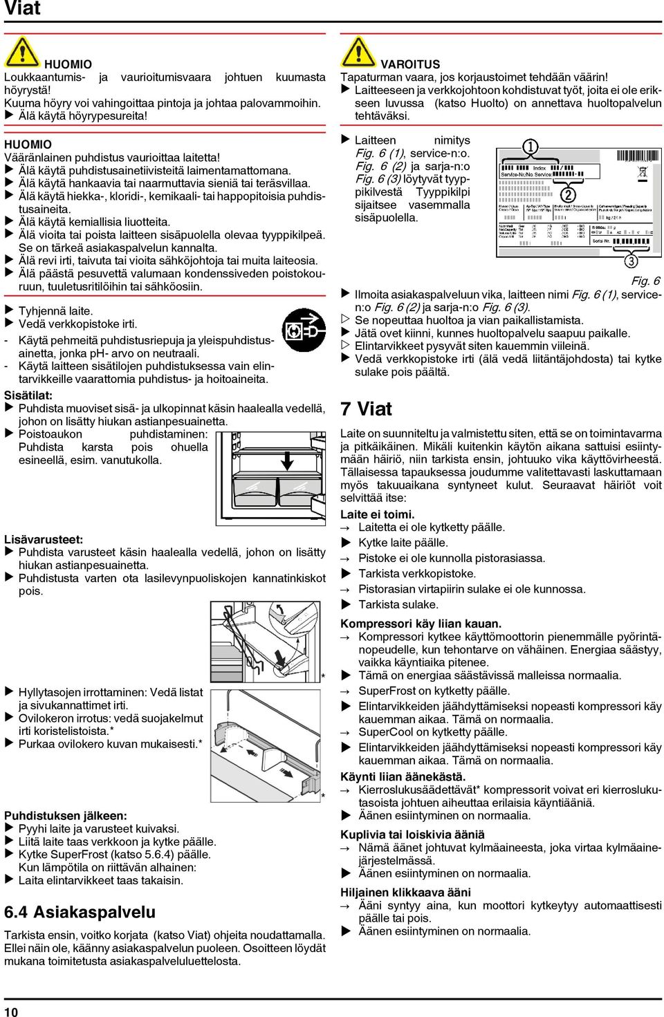 u Älä käytä hiekka-, kloridi-, kemikaali- tai happopitoisia puhdistusaineita. u Älä käytä kemiallisia liuotteita. u Älä vioita tai poista laitteen sisäpuolella olevaa tyyppikilpeä.