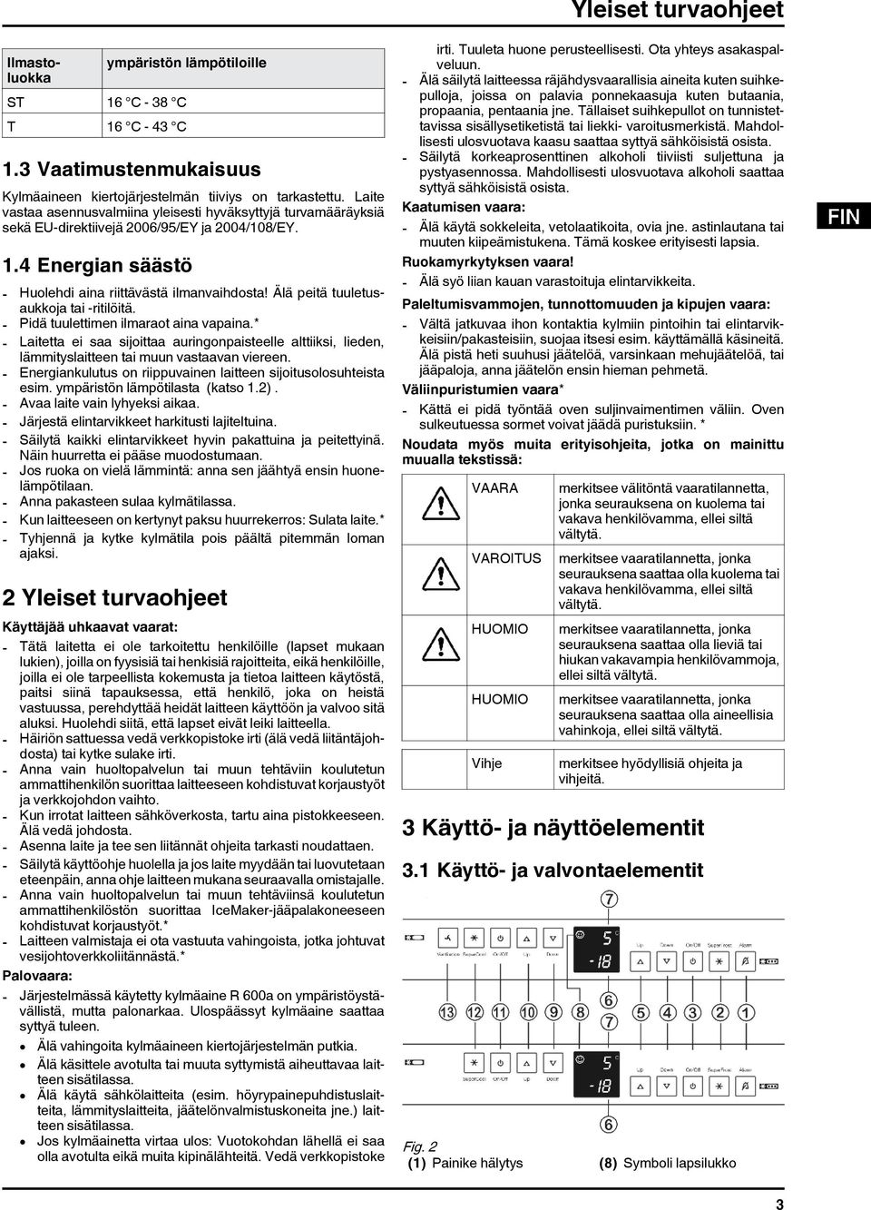 Älä peitä tuuletusaukkoja tai -ritilöitä. - Pidä tuulettimen ilmaraot aina vapaina. - Laitetta ei saa sijoittaa auringonpaisteelle alttiiksi, lieden, lämmityslaitteen tai muun vastaavan viereen.