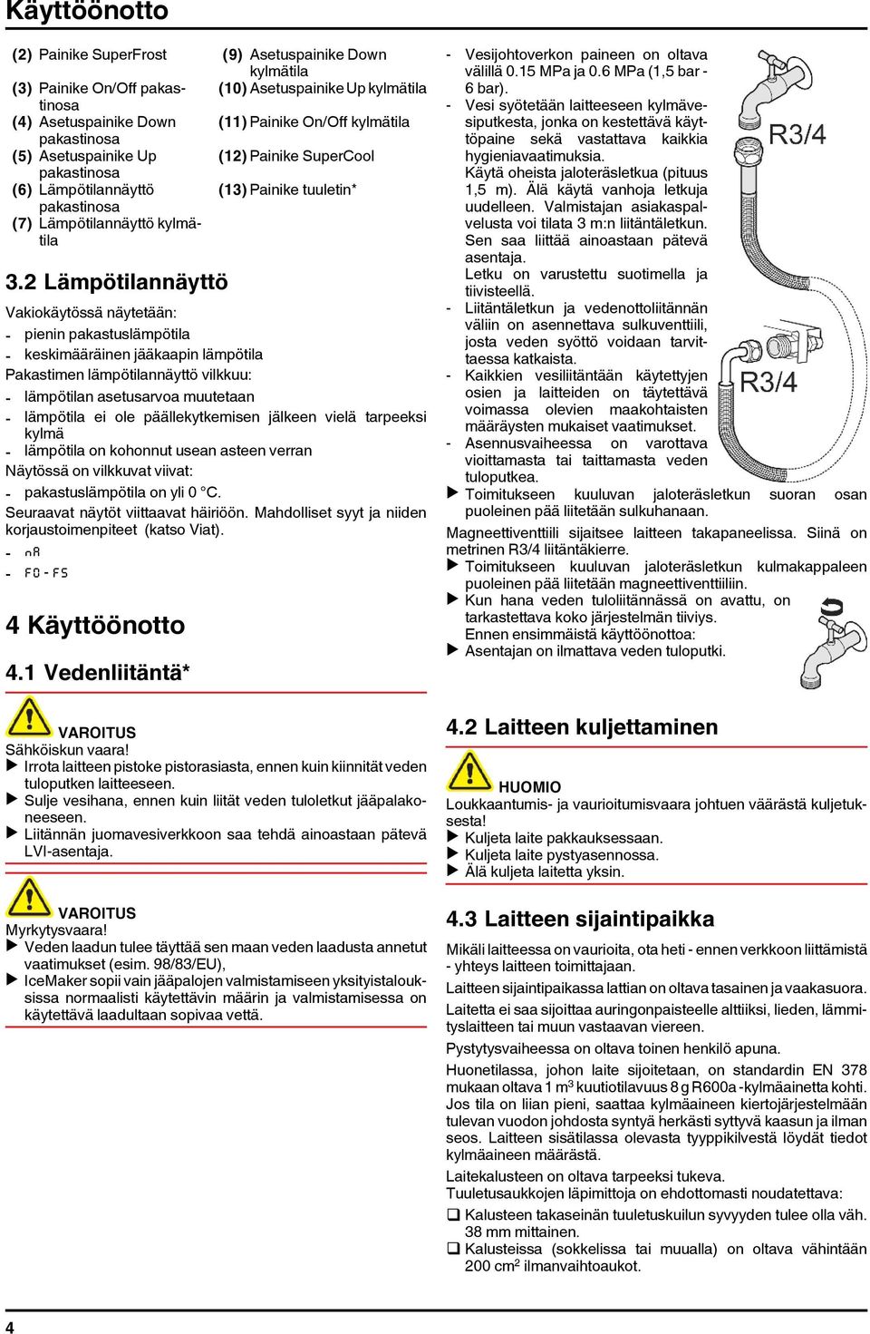 2 Lämpötilannäyttö Vakiokäytössä näytetään: - pienin pakastuslämpötila - keskimääräinen jääkaapin lämpötila Pakastimen lämpötilannäyttö vilkkuu: - lämpötilan asetusarvoa muutetaan - lämpötila ei ole