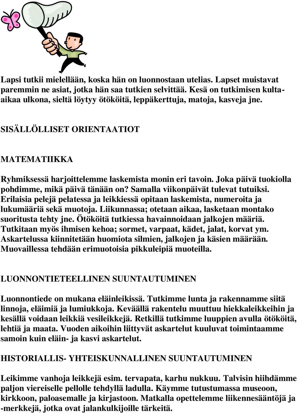 Joka päivä tuokiolla pohdimme, mikä päivä tänään on? Samalla viikonpäivät tulevat tutuiksi. Erilaisia pelejä pelatessa ja leikkiessä opitaan laskemista, numeroita ja lukumääriä sekä muotoja.