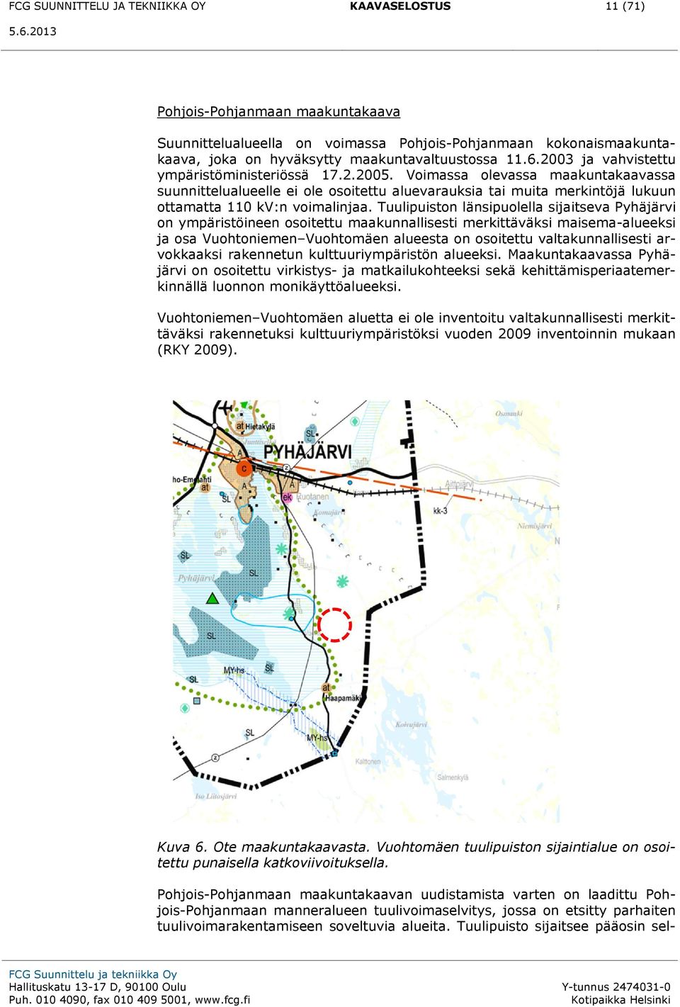 Voimassa olevassa maakuntakaavassa suunnittelualueelle ei ole osoitettu aluevarauksia tai muita merkintöjä lukuun ottamatta 110 kv:n voimalinjaa.