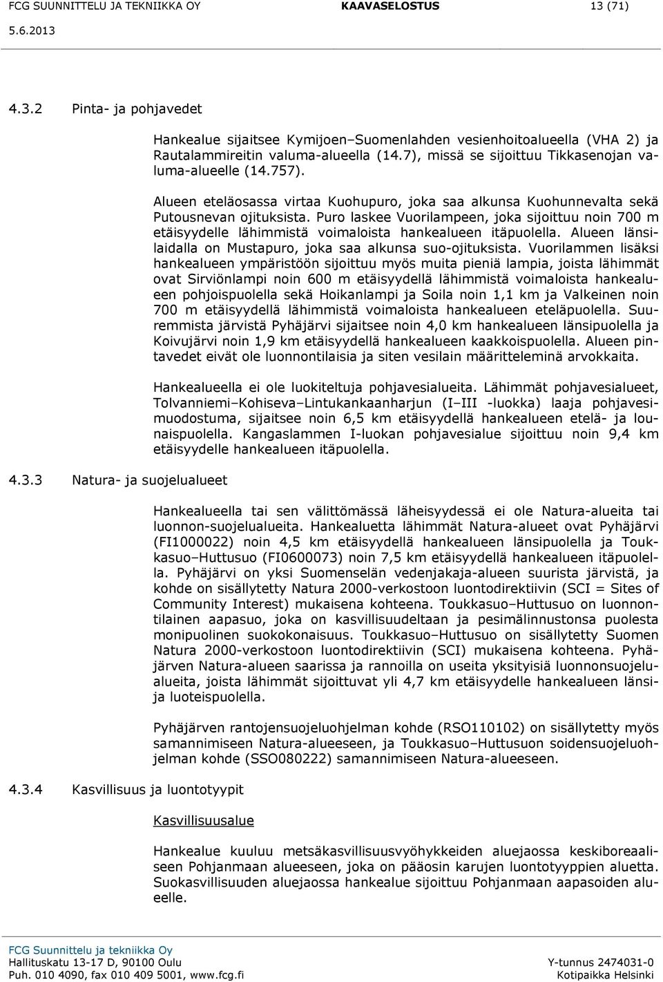 Puro laskee Vuorilampeen, joka sijoittuu noin 700 m etäisyydelle lähimmistä voimaloista hankealueen itäpuolella. Alueen länsilaidalla on Mustapuro, joka saa alkunsa suo-ojituksista.