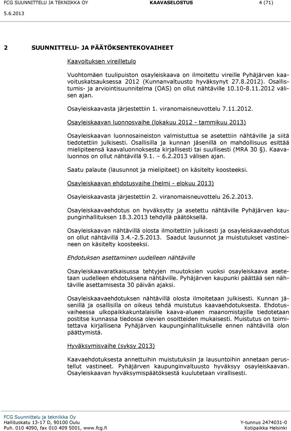 viranomaisneuvottelu 7.11.2012. Osayleiskaavan luonnosvaihe (lokakuu 2012 - tammikuu 2013) Osayleiskaavan luonnosaineiston valmistuttua se asetettiin nähtäville ja siitä tiedotettiin julkisesti.