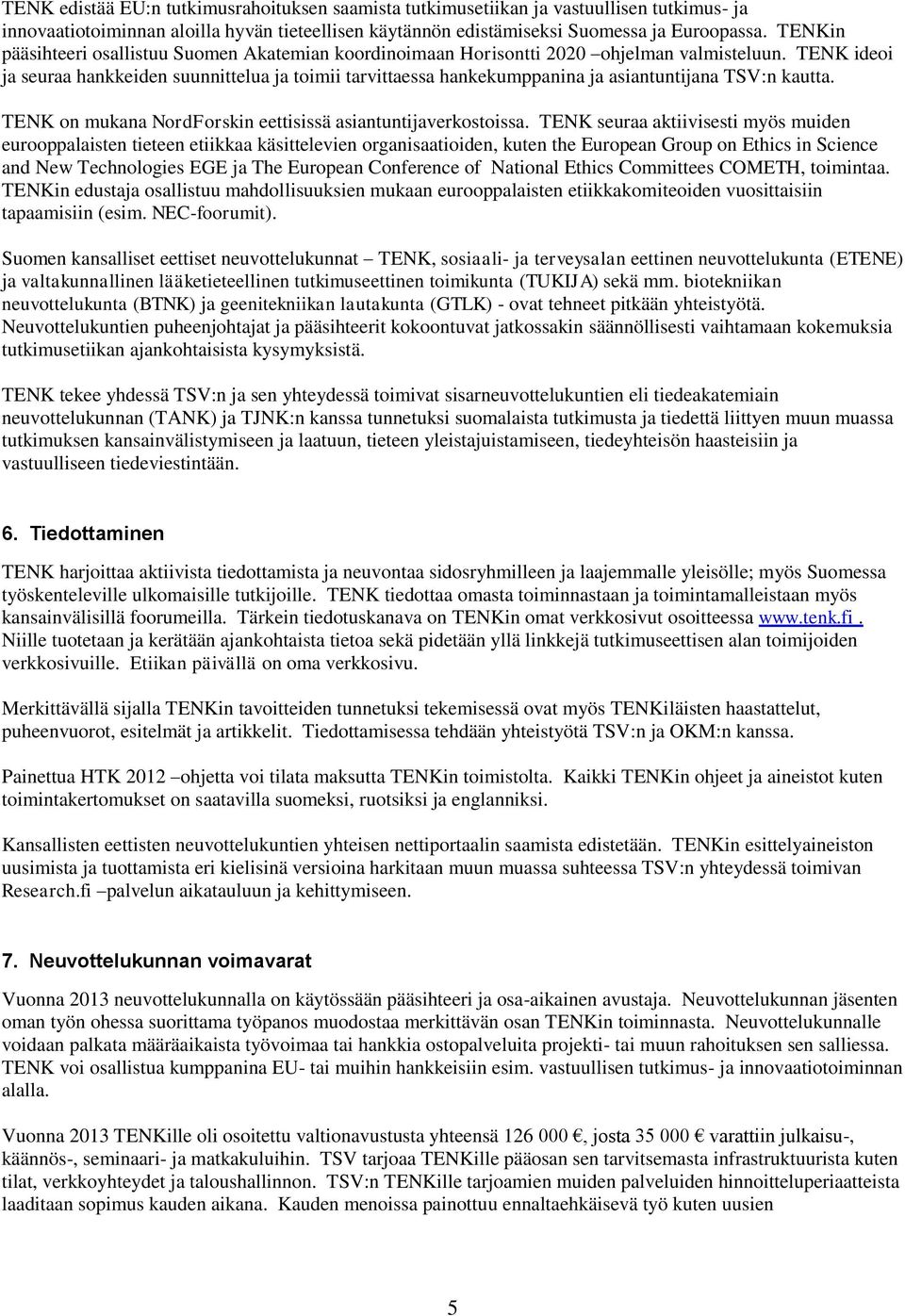 TENK ideoi ja seuraa hankkeiden suunnittelua ja toimii tarvittaessa hankekumppanina ja asiantuntijana TSV:n kautta. TENK on mukana NordForskin eettisissä asiantuntijaverkostoissa.