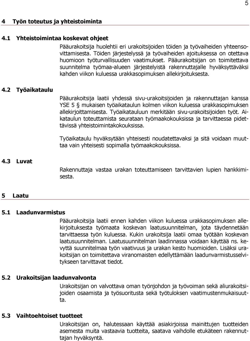 Pääurakoitsijan on toimitettava suunnitelma työmaa-alueen järjestelyistä rakennuttajalle hyväksyttäväksi kahden viikon kuluessa urakkasopimuksen allekirjoituksesta. 4.