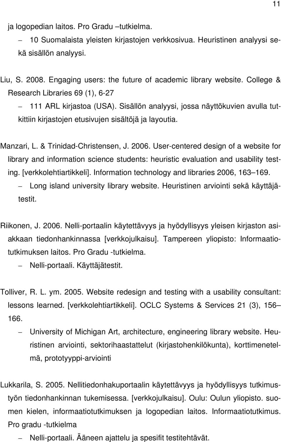 Sisällön analyysi, jossa näyttökuvien avulla tutkittiin kirjastojen etusivujen sisältöjä ja layoutia. Manzari, L. & Trinidad-Christensen, J. 2006.