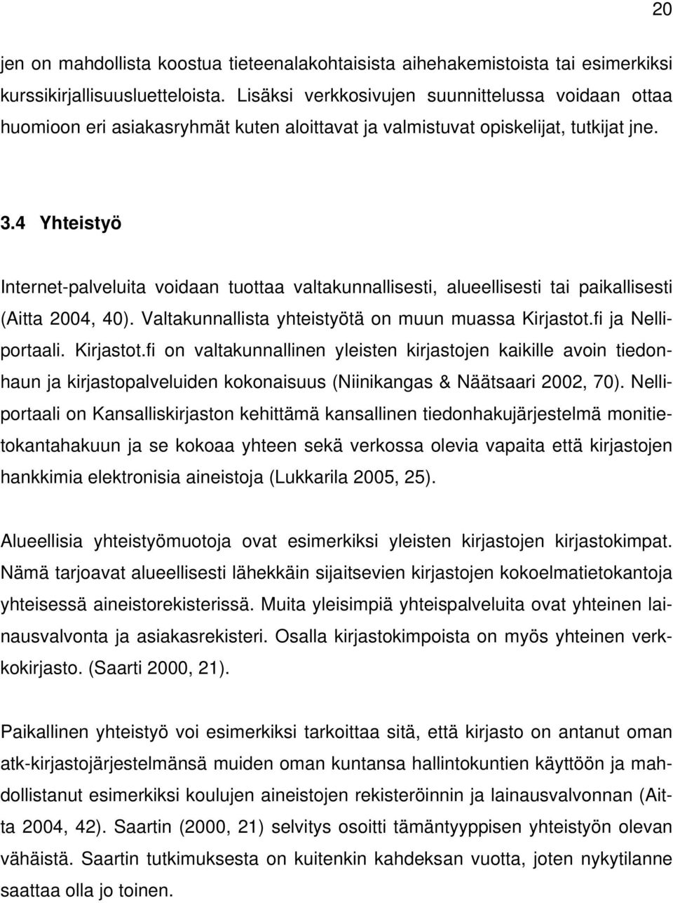 4 Yhteistyö Internet-palveluita voidaan tuottaa valtakunnallisesti, alueellisesti tai paikallisesti (Aitta 2004, 40). Valtakunnallista yhteistyötä on muun muassa Kirjastot.fi ja Nelliportaali.