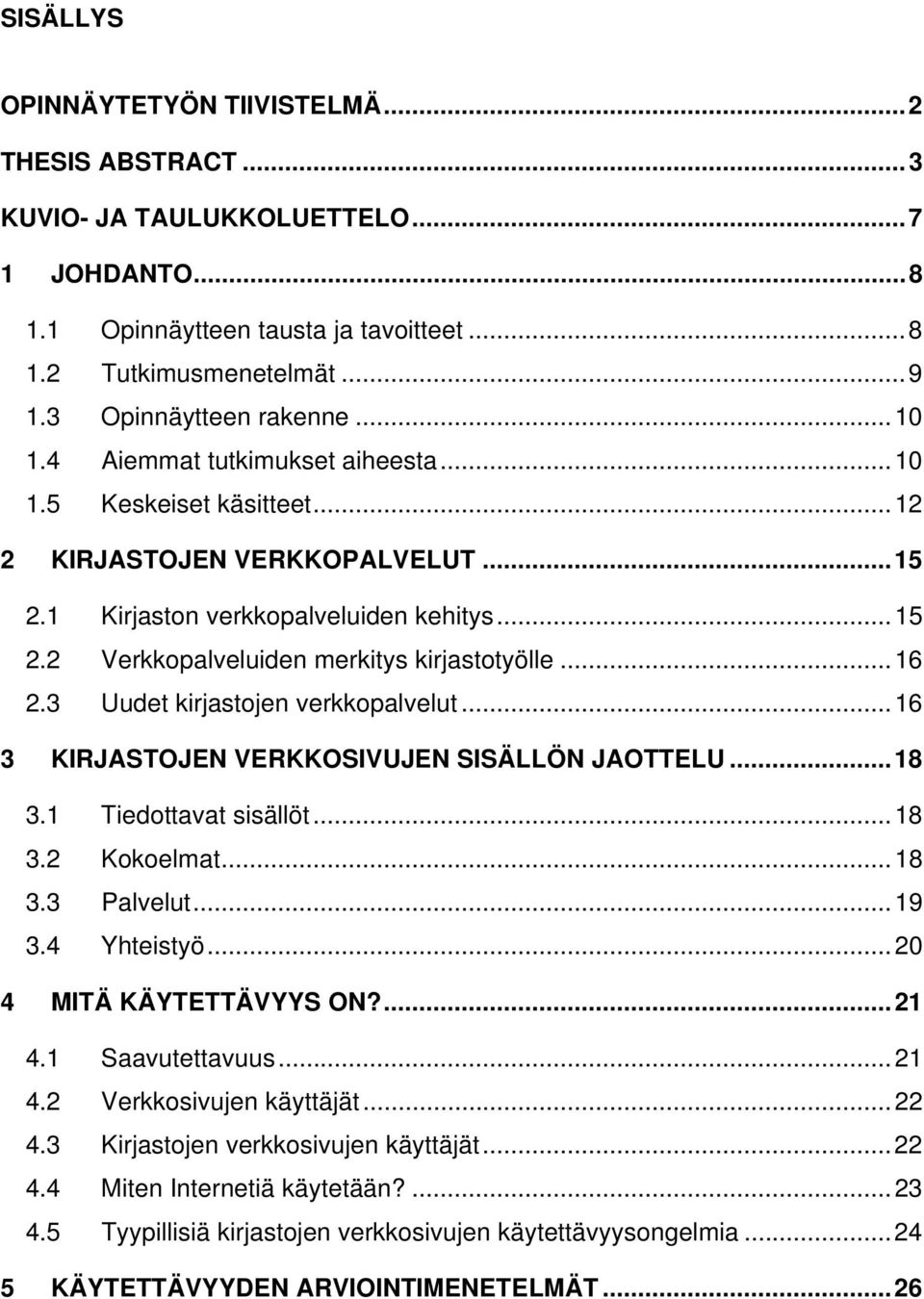 ..16 2.3 Uudet kirjastojen verkkopalvelut...16 3 KIRJASTOJEN VERKKOSIVUJEN SISÄLLÖN JAOTTELU...18 3.1 Tiedottavat sisällöt...18 3.2 Kokoelmat...18 3.3 Palvelut...19 3.4 Yhteistyö.