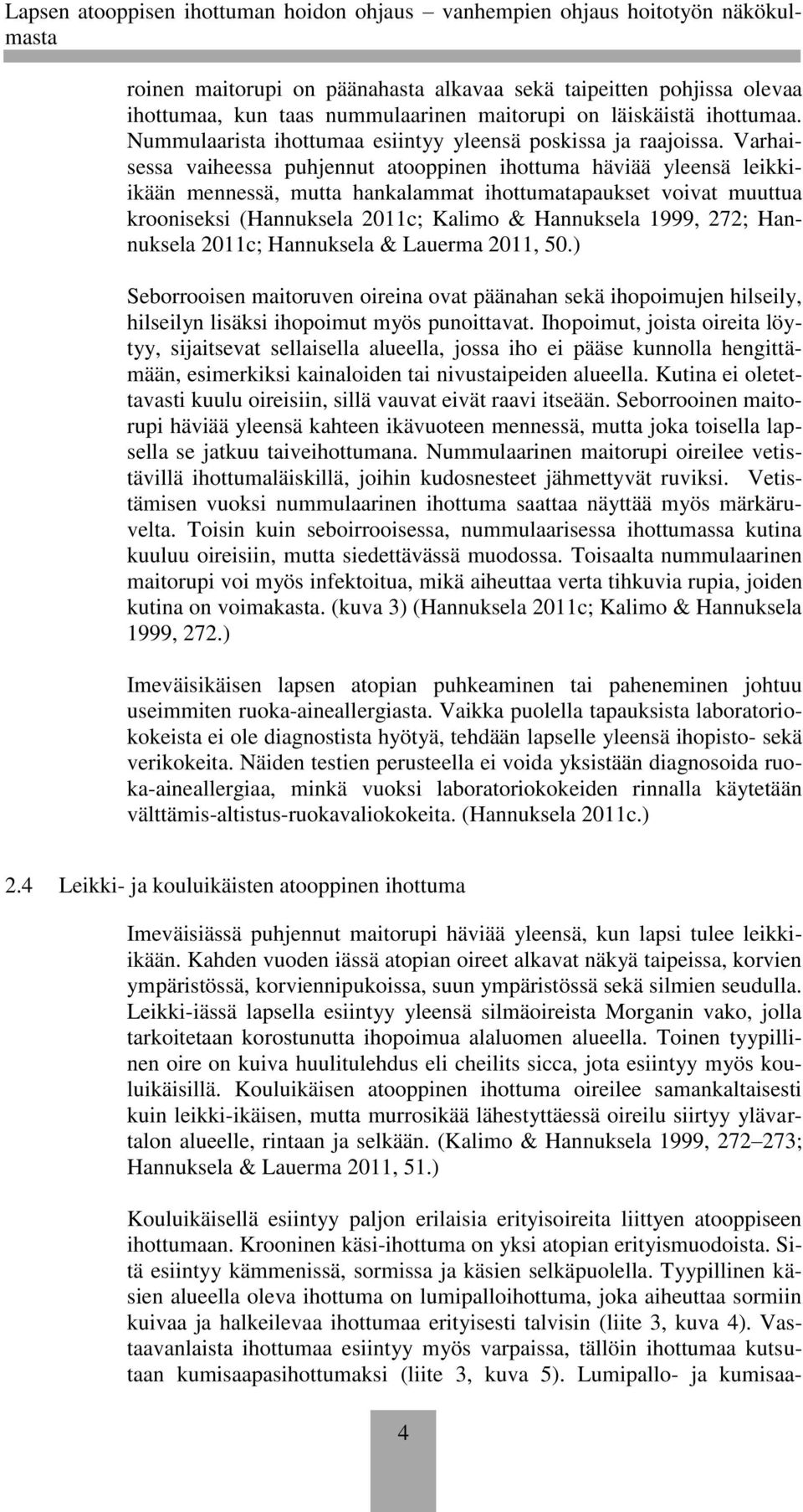 Varhaisessa vaiheessa puhjennut atooppinen ihottuma häviää yleensä leikkiikään mennessä, mutta hankalammat ihottumatapaukset voivat muuttua krooniseksi (Hannuksela 2011c; Kalimo & Hannuksela 1999,