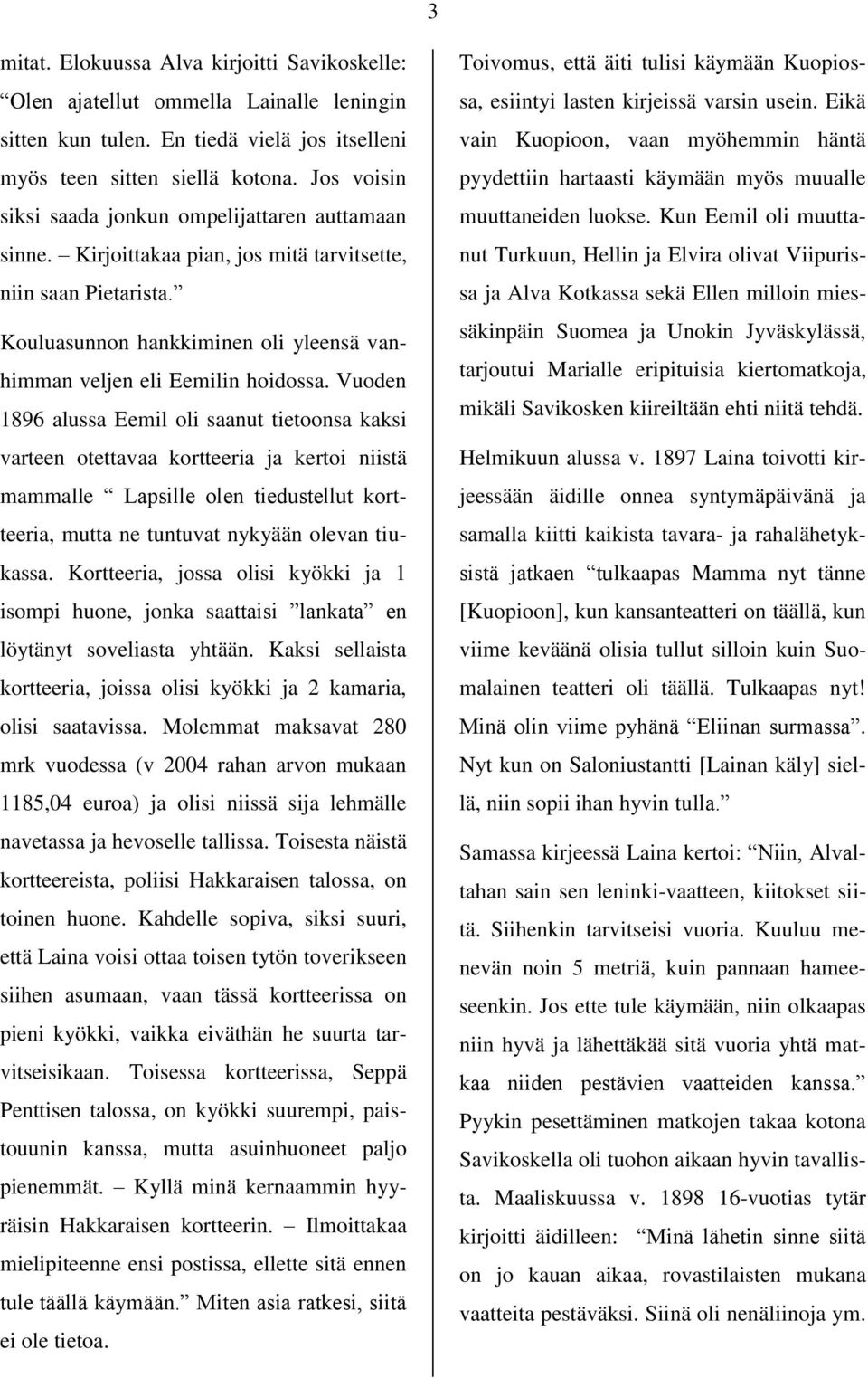 Vuoden 1896 alussa Eemil oli saanut tietoonsa kaksi varteen otettavaa kortteeria ja kertoi niistä mammalle Lapsille olen tiedustellut kortteeria, mutta ne tuntuvat nykyään olevan tiukassa.