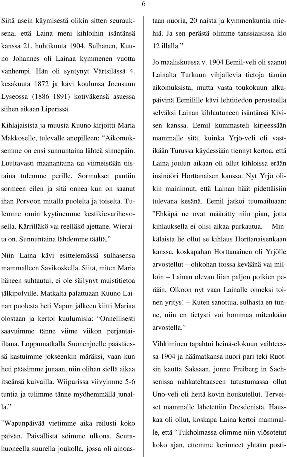 Kihlajaisista ja muusta Kuuno kirjoitti Maria Makkoselle, tulevalle anopilleen: Aikomuksemme on ensi sunnuntaina lähteä sinnepäin. Luultavasti maanantaina tai viimeistään tiistaina tulemme perille.