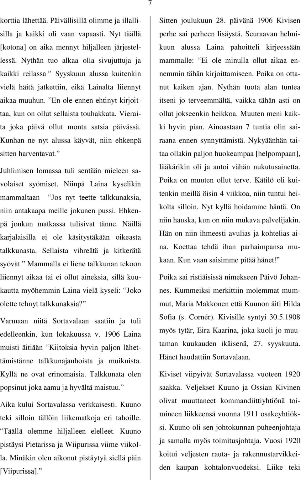 En ole ennen ehtinyt kirjoittaa, kun on ollut sellaista touhakkata. Vieraita joka päivä ollut monta satsia päivässä. Kunhan ne nyt alussa käyvät, niin ehkenpä sitten harventavat.