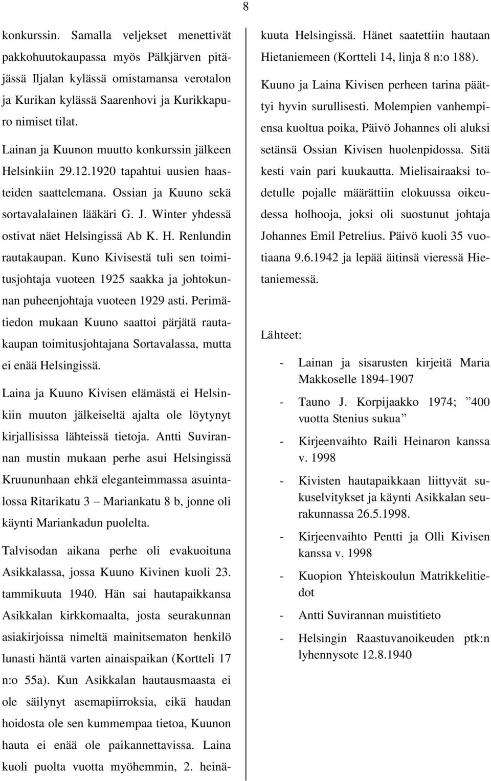 Winter yhdessä ostivat näet Helsingissä Ab K. H. Renlundin rautakaupan. Kuno Kivisestä tuli sen toimitusjohtaja vuoteen 1925 saakka ja johtokunnan puheenjohtaja vuoteen 1929 asti.