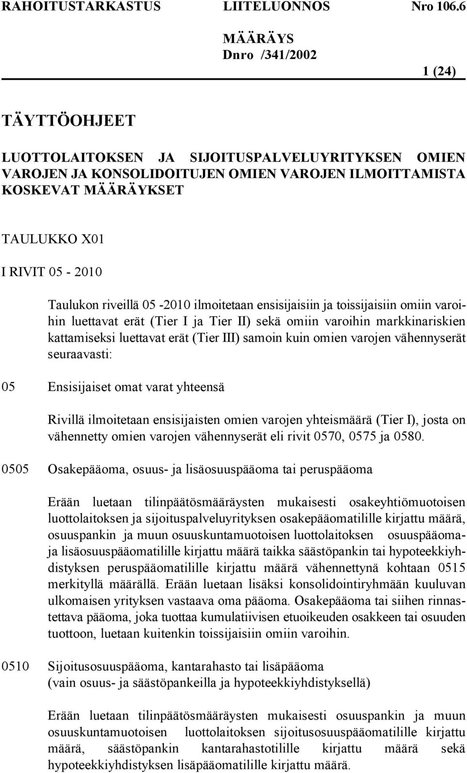 vähennyserät seuraavasti: 05 Ensisijaiset omat varat yhteensä Rivillä ilmoitetaan ensisijaisten omien varojen yhteismäärä (Tier I), josta on vähennetty omien varojen vähennyserät eli rivit 0570, 0575