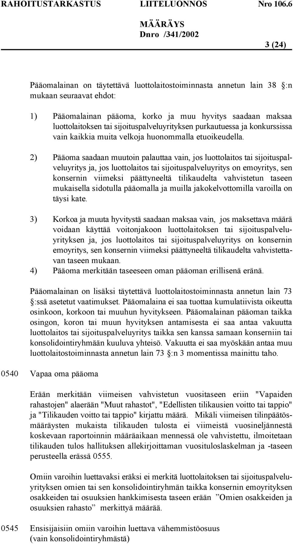 2) Pääoma saadaan muutoin palauttaa vain, jos luottolaitos tai sijoituspalveluyritys ja, jos luottolaitos tai sijoituspalveluyritys on emoyritys, sen konsernin viimeksi päättyneeltä tilikaudelta