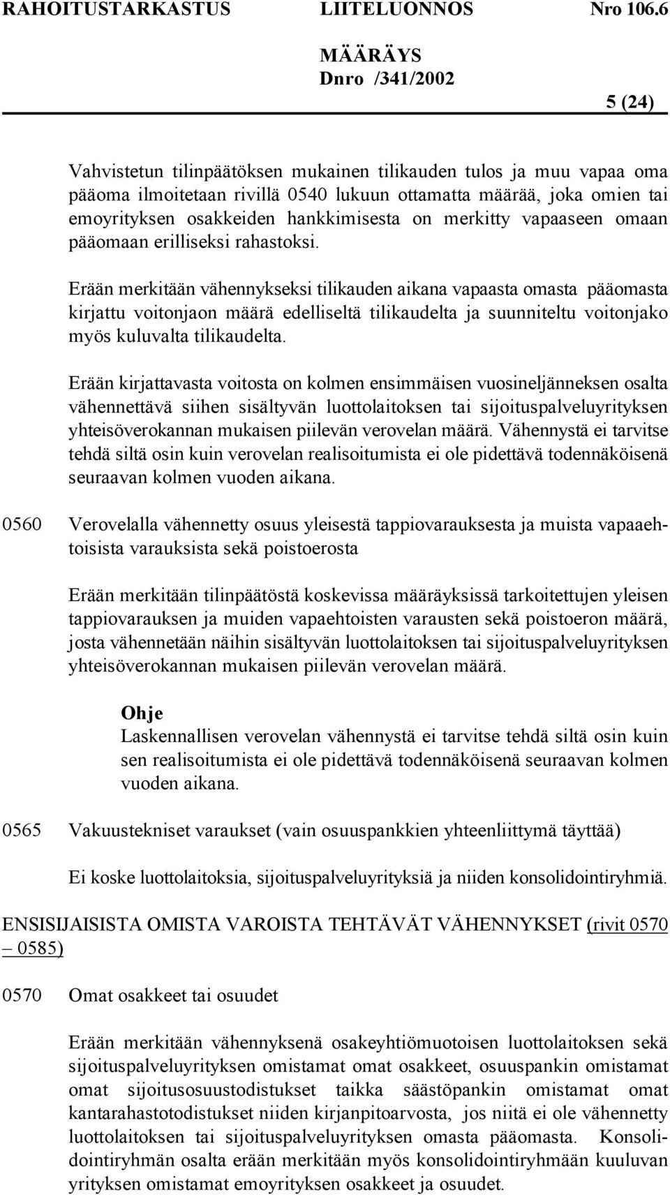 Erään merkitään vähennykseksi tilikauden aikana vapaasta omasta pääomasta kirjattu voitonjaon määrä edelliseltä tilikaudelta ja suunniteltu voitonjako myös kuluvalta tilikaudelta.
