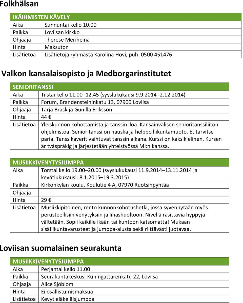 45 (syyslukukausi 9.9.2014-2.12.2014) Paikka Forum, Brandensteininkatu 13, 07900 Loviisa Ohjaaja Tarja Brask ja Gunilla Eriksson Hinta 44 Lisätietoa Yleiskunnon kohottamista ja tanssin iloa.