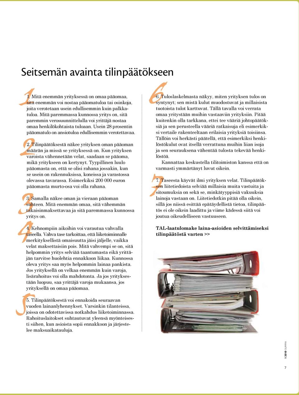 Tilinpäätöksestä näkee yrityksen oman pääoman määrän ja missä se yrityksessä on. Kun yrityksen varoista vähennetään velat, saadaan se pääoma, mikä yritykseen on kertynyt.