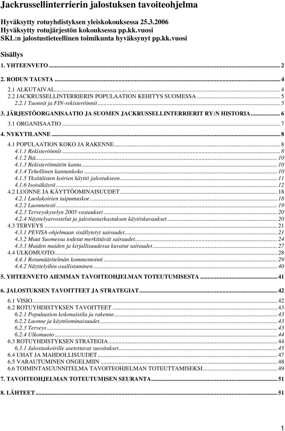 2.1 Tuonnit ja FIN-rekisteröinnit... 5 3. JÄRJESTÖORGANISAATIO JA SUOMEN JACKRUSSELLINTERRIERIT RY:N HISTORIA... 6 3.1 ORGANISAATIO... 7 4. NYKYTILANNE... 8 4.1 POPULAATION KOKO JA RAKENNE... 8 4.1.1 Rekisteröinnit.