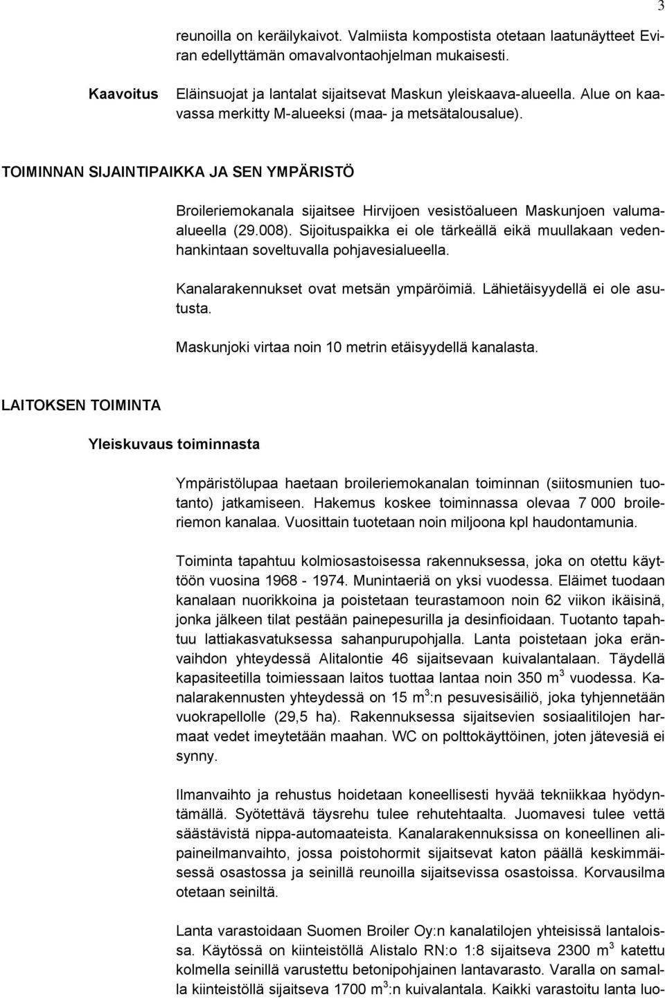 Sijoituspaikka ei ole tärkeällä eikä muullakaan vedenhankintaan soveltuvalla pohjavesialueella. Kanalarakennukset ovat metsän ympäröimiä. Lähietäisyydellä ei ole asutusta.