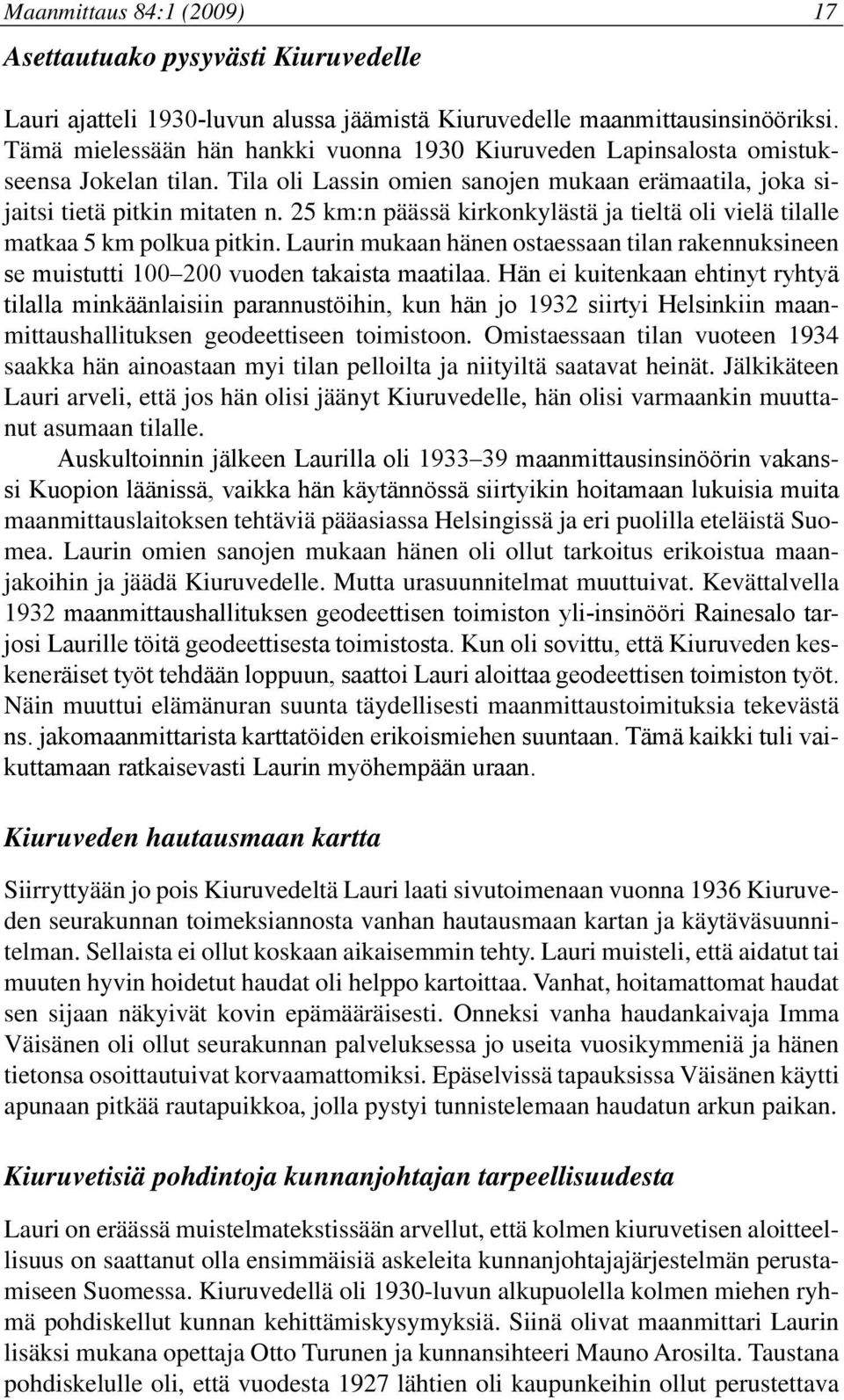 25 km:n päässä kirkonkylästä ja tieltä oli vielä tilalle matkaa 5 km polkua pitkin. Laurin mukaan hänen ostaessaan tilan rakennuksineen se muistutti 100 200 vuoden takaista maatilaa.