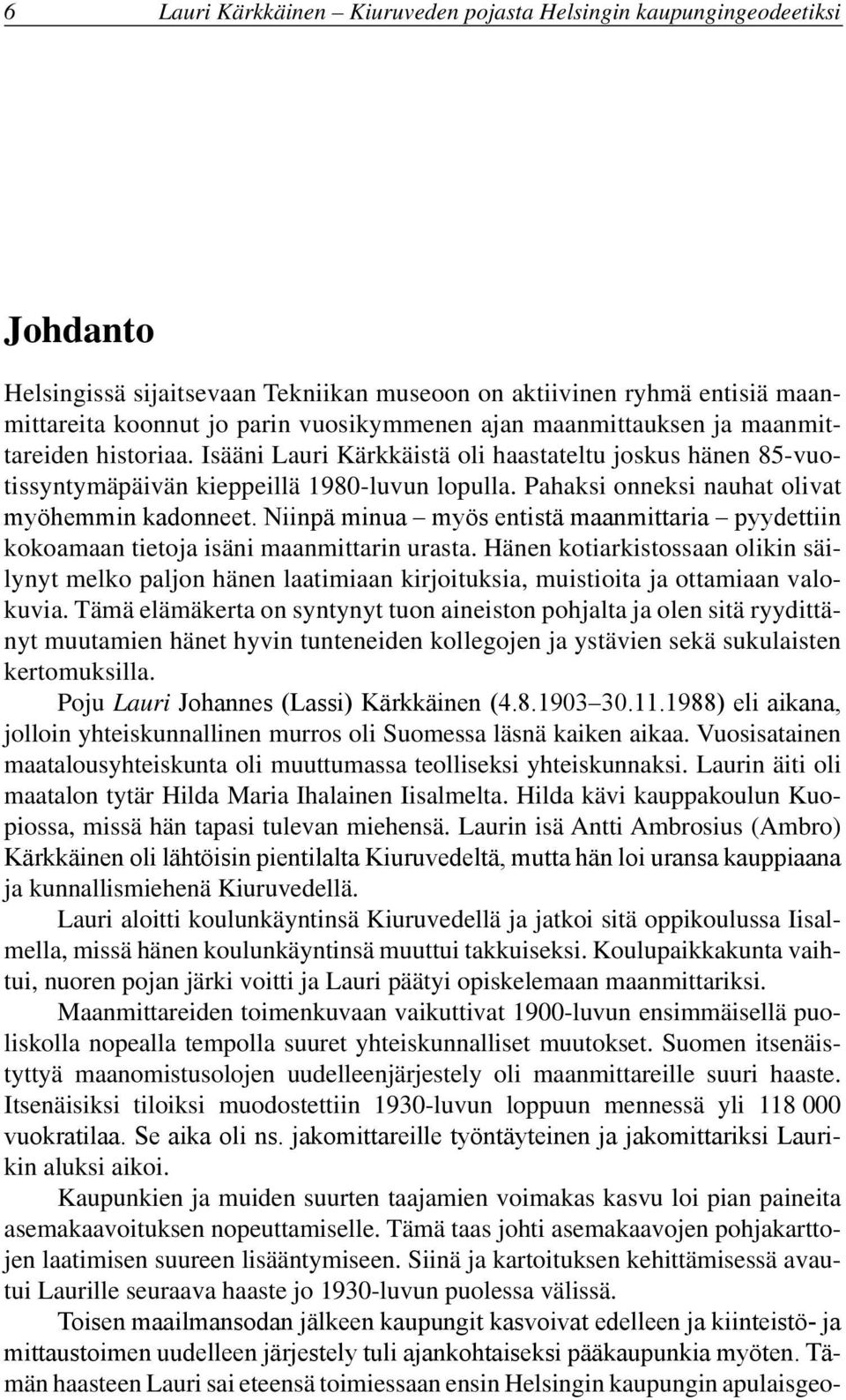 Pahaksi onneksi nauhat olivat myöhemmin kadonneet. Niinpä minua myös entistä maanmittaria pyydettiin kokoamaan tietoja isäni maanmittarin urasta.