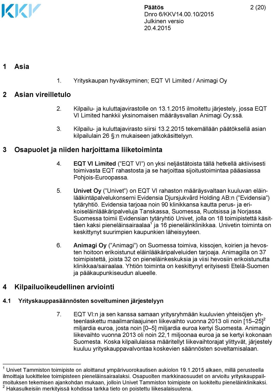 EQT VI Limited ( EQT VI ) on yksi neljästätoista tällä hetkellä aktiivisesti toimivasta EQT rahastosta ja se harjoittaa sijoitustoimintaa pääasiassa Pohjois-Euroopassa. 5.