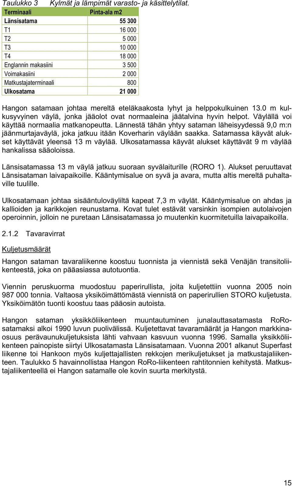 mereltä eteläkaakosta lyhyt ja helppokulkuinen 13.0 m kulkusyvyinen väylä, jonka jääolot ovat normaaleina jäätalvina hyvin helpot. Väylällä voi käyttää normaalia matkanopeutta.