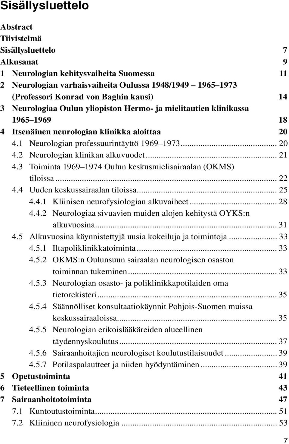 .. 21 4.3 Toiminta 1969 1974 Oulun keskusmielisairaalan (OKMS) tiloissa... 22 4.4 Uuden keskussairaalan tiloissa... 25 4.4.1 Kliinisen neurofysiologian alkuvaiheet... 28 4.4.2 Neurologiaa sivuavien muiden alojen kehitystä OYKS:n alkuvuosina.