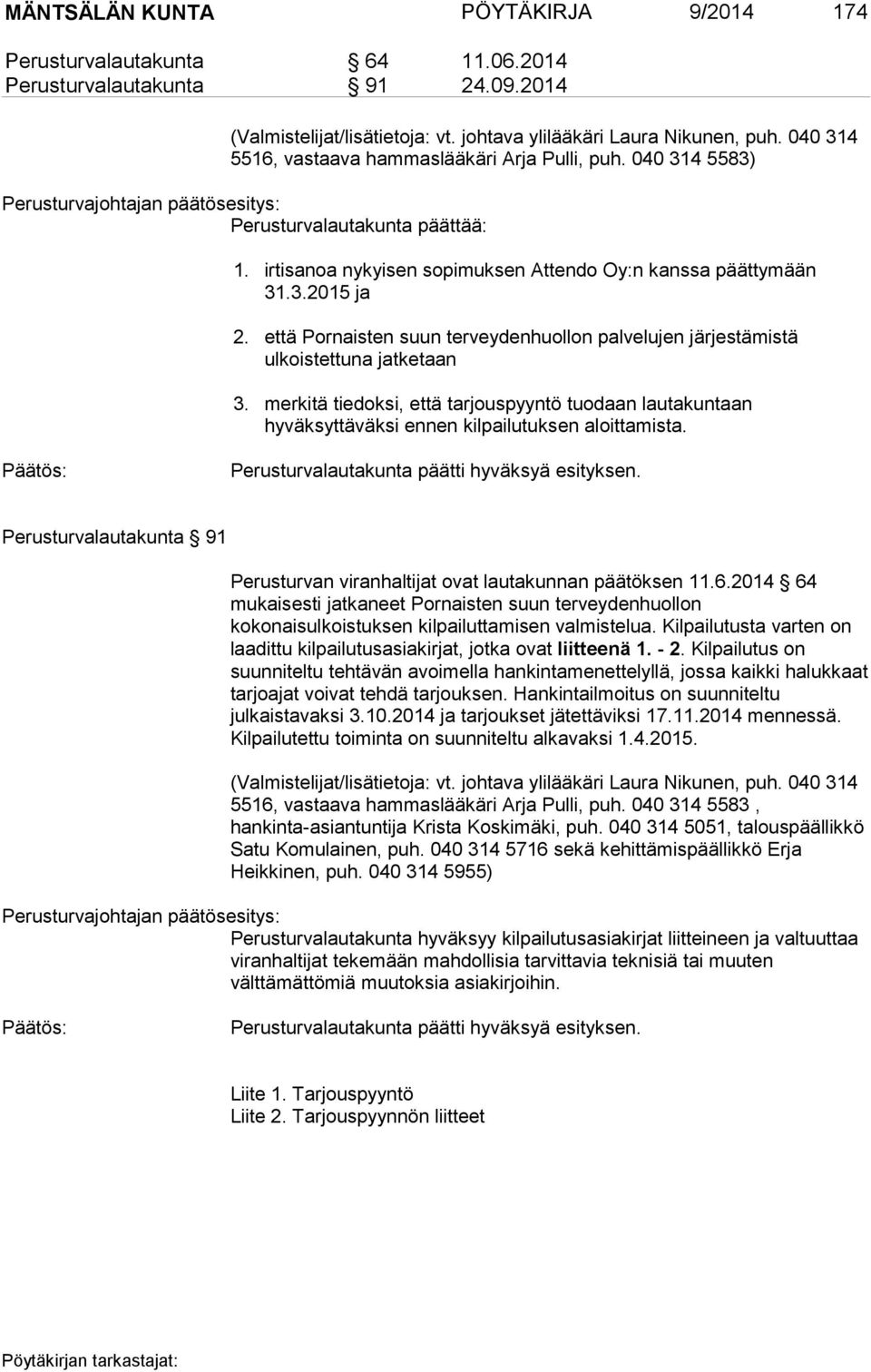 että Pornaisten suun terveydenhuollon palvelujen järjestämistä ulkoistettuna jatketaan 3. merkitä tiedoksi, että tarjouspyyntö tuodaan lautakuntaan hyväksyttäväksi ennen kilpailutuksen aloittamista.