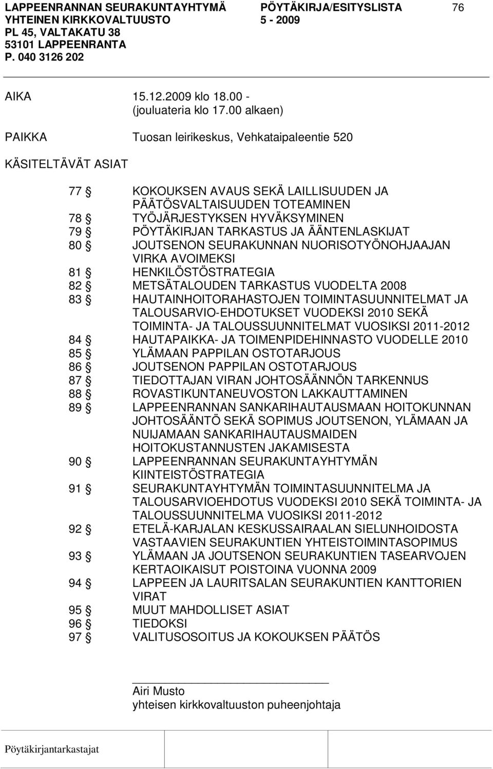 TARKASTUS JA ÄÄNTENLASKIJAT 80 JOUTSENON SEURAKUNNAN NUORISOTYÖNOHJAAJAN VIRKA AVOIMEKSI 81 HENKILÖSTÖSTRATEGIA 82 METSÄTALOUDEN TARKASTUS VUODELTA 2008 83 HAUTAINHOITORAHASTOJEN TOIMINTASUUNNITELMAT