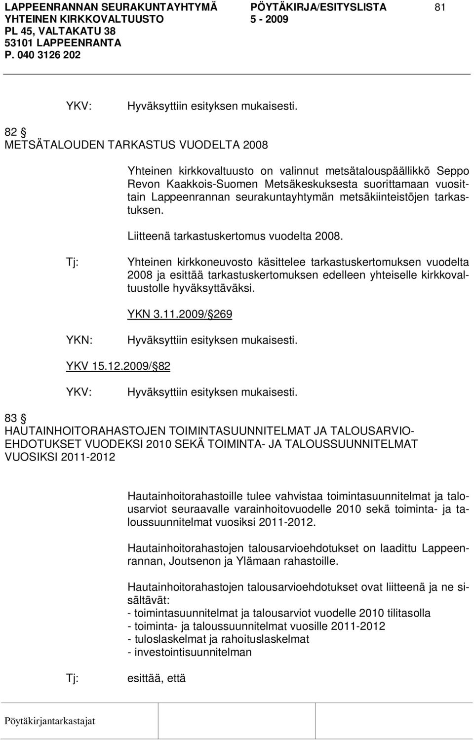 Yhteinen kirkkoneuvosto käsittelee tarkastuskertomuksen vuodelta 2008 ja esittää tarkastuskertomuksen edelleen yhteiselle kirkkovaltuustolle hyväksyttäväksi. YKN 3.11.2009/ 269 YKV 15.12.