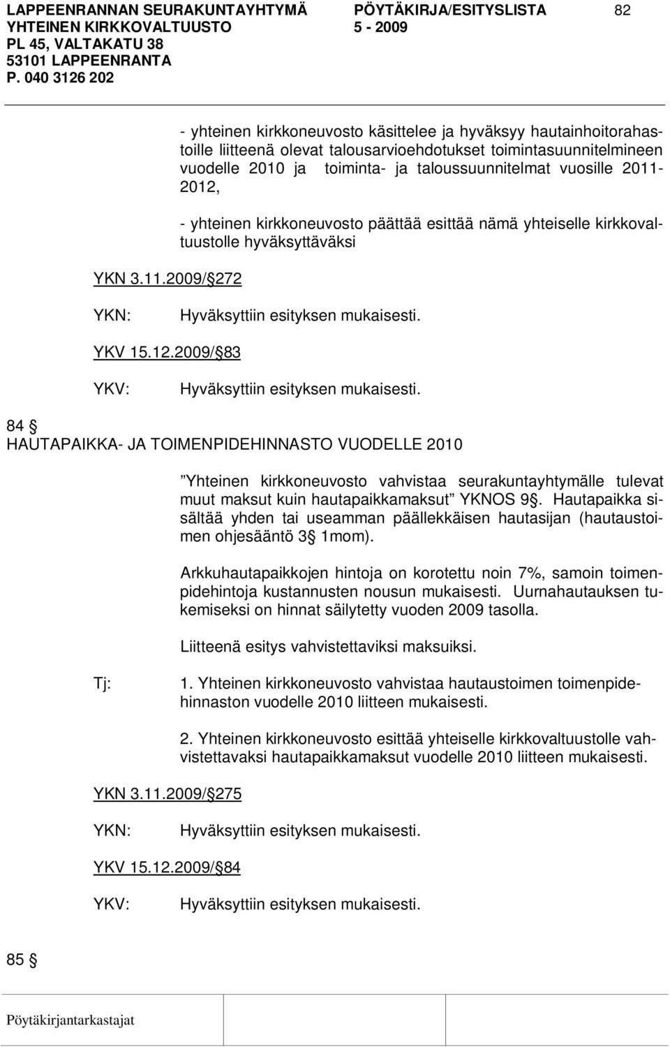 vuosille 2011-2012, - yhteinen kirkkoneuvosto päättää esittää nämä yhteiselle kirkkovaltuustolle hyväksyttäväksi YKV 15.12.2009/ 83 84 HAUTAPAIKKA- JA TOIMENPIDEHINNASTO VUODELLE 2010 Yhteinen kirkkoneuvosto vahvistaa seurakuntayhtymälle tulevat muut maksut kuin hautapaikkamaksut YKNOS 9.