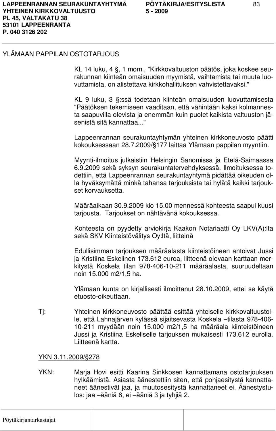 " KL 9 luku, 3 :ssä todetaan kiinteän omaisuuden luovuttamisesta "Päätöksen tekemiseen vaaditaan, että vähintään kaksi kolmannesta saapuvilla olevista ja enemmän kuin puolet kaikista valtuuston