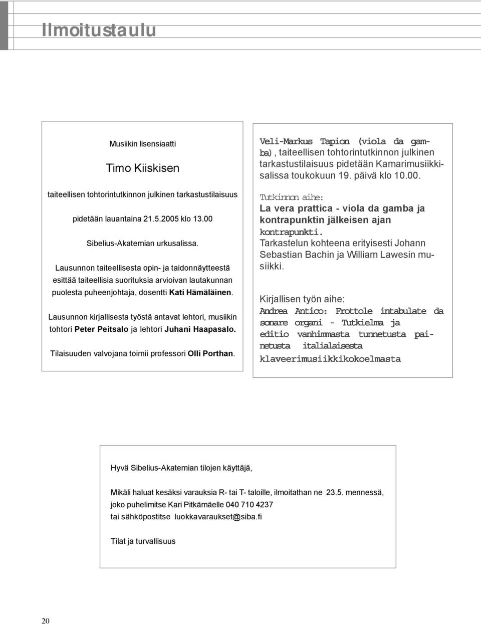 Lausunnon kirjallisesta työstä antavat lehtori, musiikin tohtori Peter Peitsalo ja lehtori Juhani Haapasalo. Tilaisuuden valvojana toimii professori Olli Porthan.