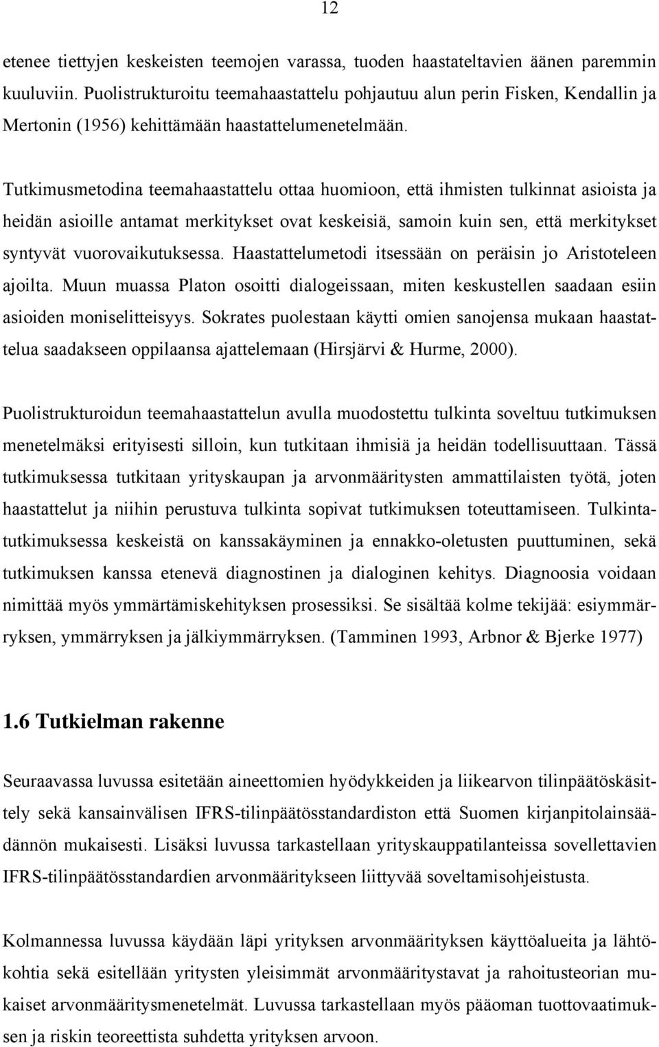 Tutkimusmetodina teemahaastattelu ottaa huomioon, että ihmisten tulkinnat asioista ja heidän asioille antamat merkitykset ovat keskeisiä, samoin kuin sen, että merkitykset syntyvät vuorovaikutuksessa.