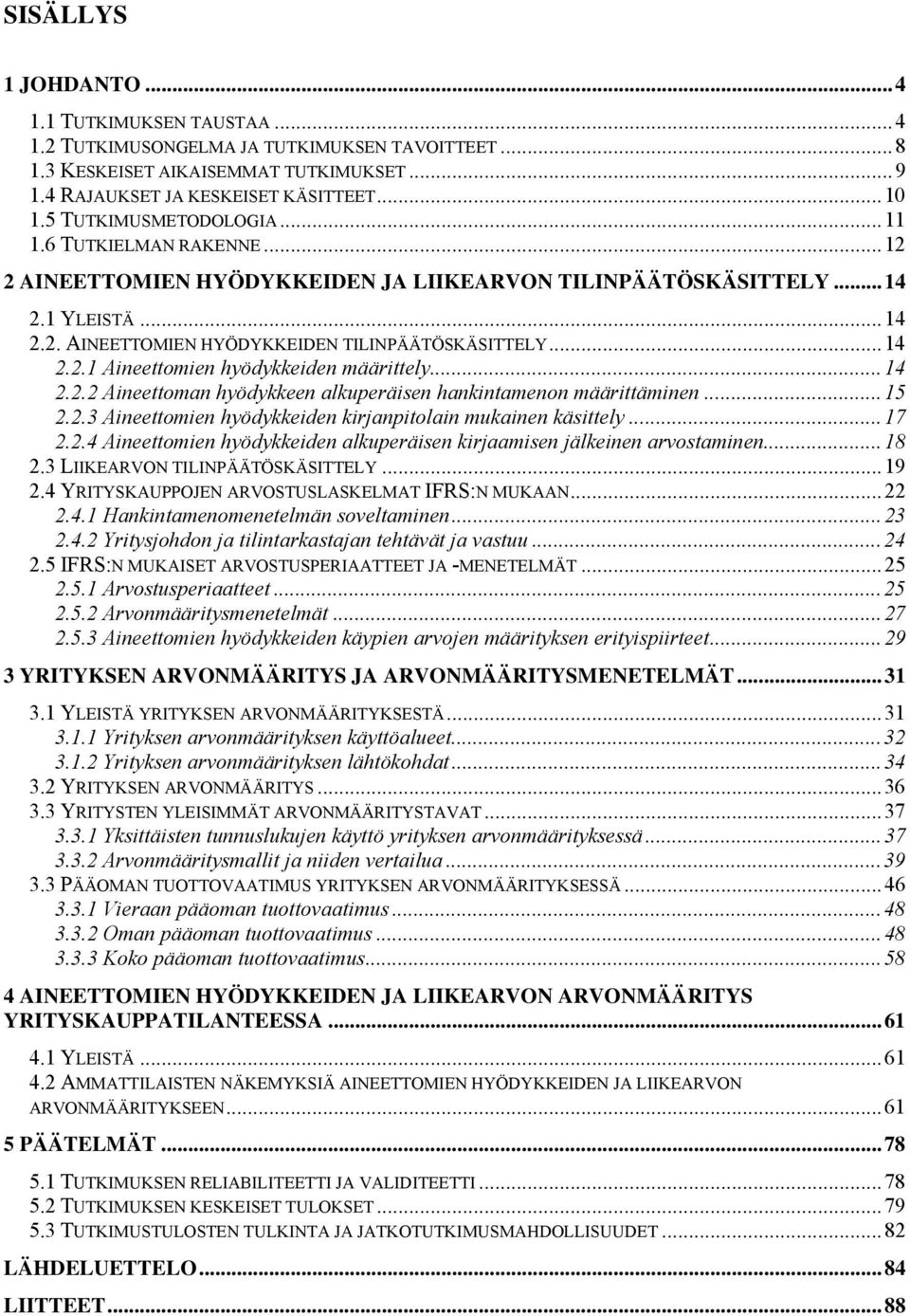 ..14 2.2.2 Aineettoman hyödykkeen alkuperäisen hankintamenon määrittäminen...15 2.2.3 Aineettomien hyödykkeiden kirjanpitolain mukainen käsittely...17 2.2.4 Aineettomien hyödykkeiden alkuperäisen kirjaamisen jälkeinen arvostaminen.