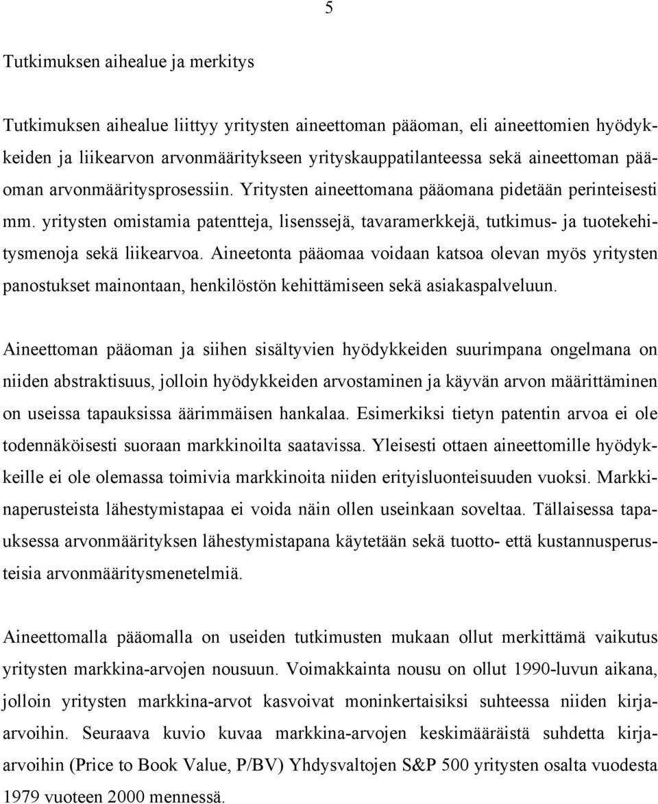 Aineetonta pääomaa voidaan katsoa olevan myös yritysten panostukset mainontaan, henkilöstön kehittämiseen sekä asiakaspalveluun.