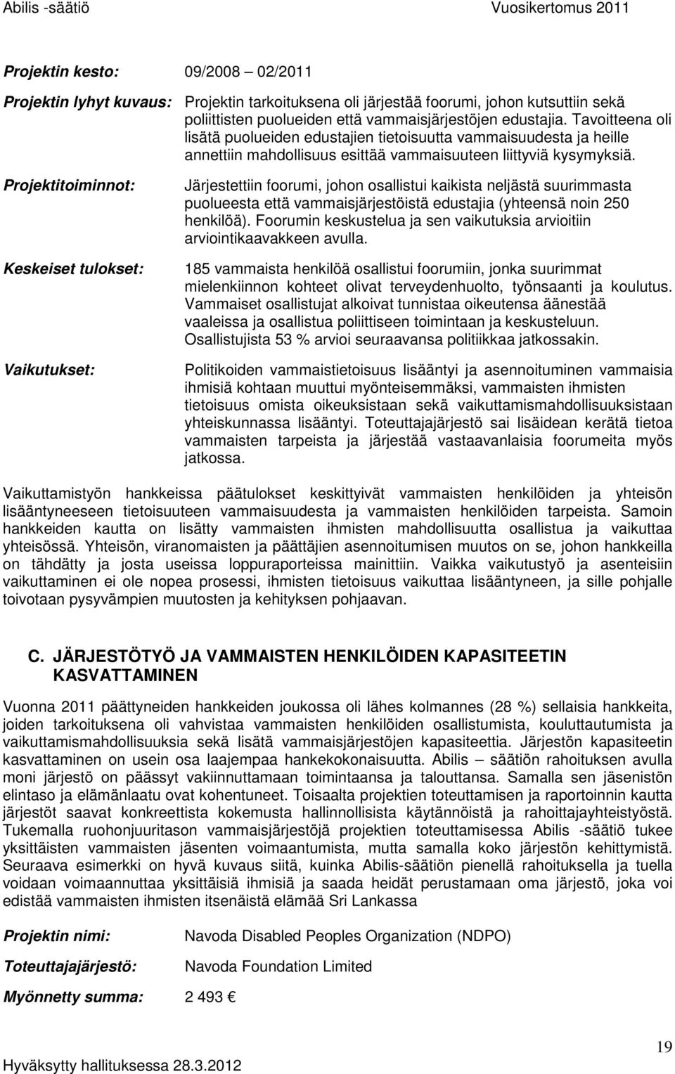 Projektitoiminnot: Keskeiset tulokset: Vaikutukset: Järjestettiin foorumi, johon osallistui kaikista neljästä suurimmasta puolueesta että vammaisjärjestöistä edustajia (yhteensä noin 250 henkilöä).